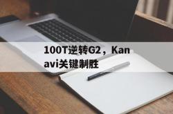 开云足球直播-关于100T逆转G2，Kanavi关键制胜的信息